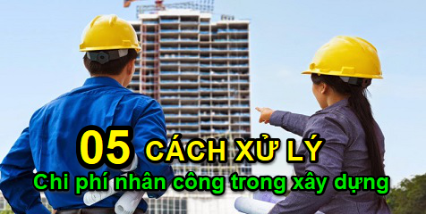 Cách xử lý chi phí nhân công trong xây dựng